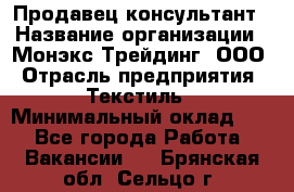 Продавец-консультант › Название организации ­ Монэкс Трейдинг, ООО › Отрасль предприятия ­ Текстиль › Минимальный оклад ­ 1 - Все города Работа » Вакансии   . Брянская обл.,Сельцо г.